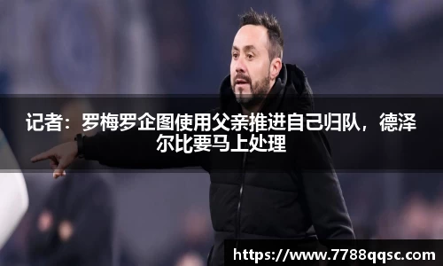 记者：罗梅罗企图使用父亲推进自己归队，德泽尔比要马上处理