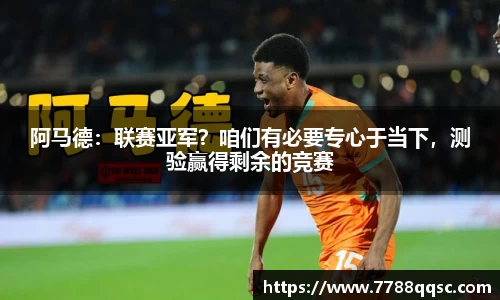 阿马德：联赛亚军？咱们有必要专心于当下，测验赢得剩余的竞赛