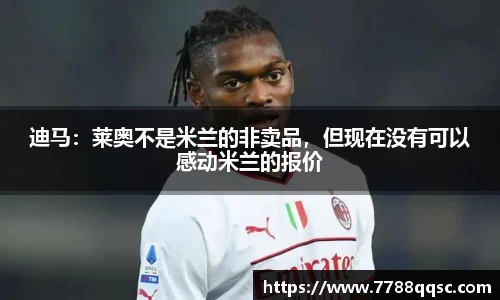 迪马：莱奥不是米兰的非卖品，但现在没有可以感动米兰的报价